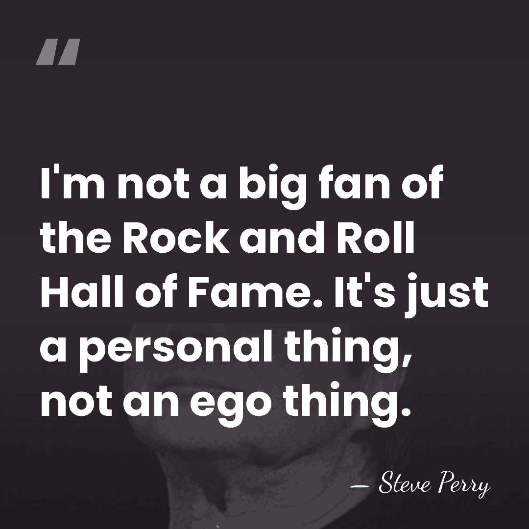 I'm not a big fan of the Rock and Roll Hall of&hellip; - Steve Perry