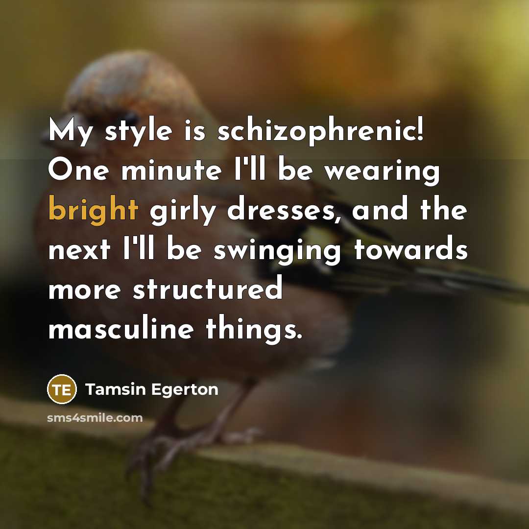 “My style is schizophrenic! One minute I'll be wearing bright…” quote by Tamsin Egerton