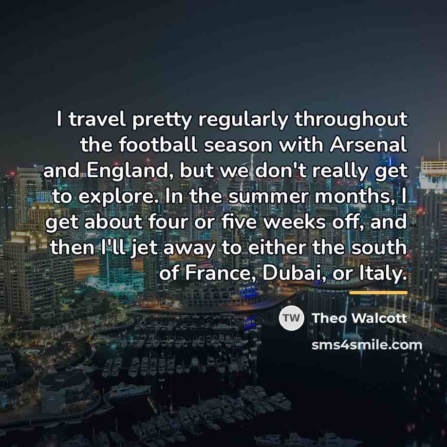 “I travel pretty regularly throughout the football season with Arsenal…” quote by Theo Walcott
