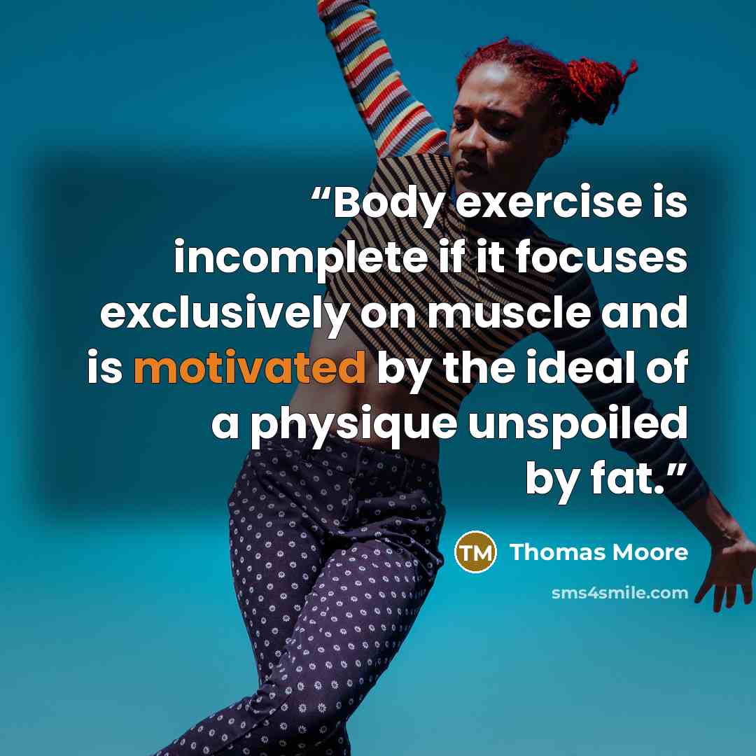 “Body exercise is incomplete if it focuses exclusively on muscle and is motivated by the ideal of a physique unspoiled by fat.” quote by Thomas Moore