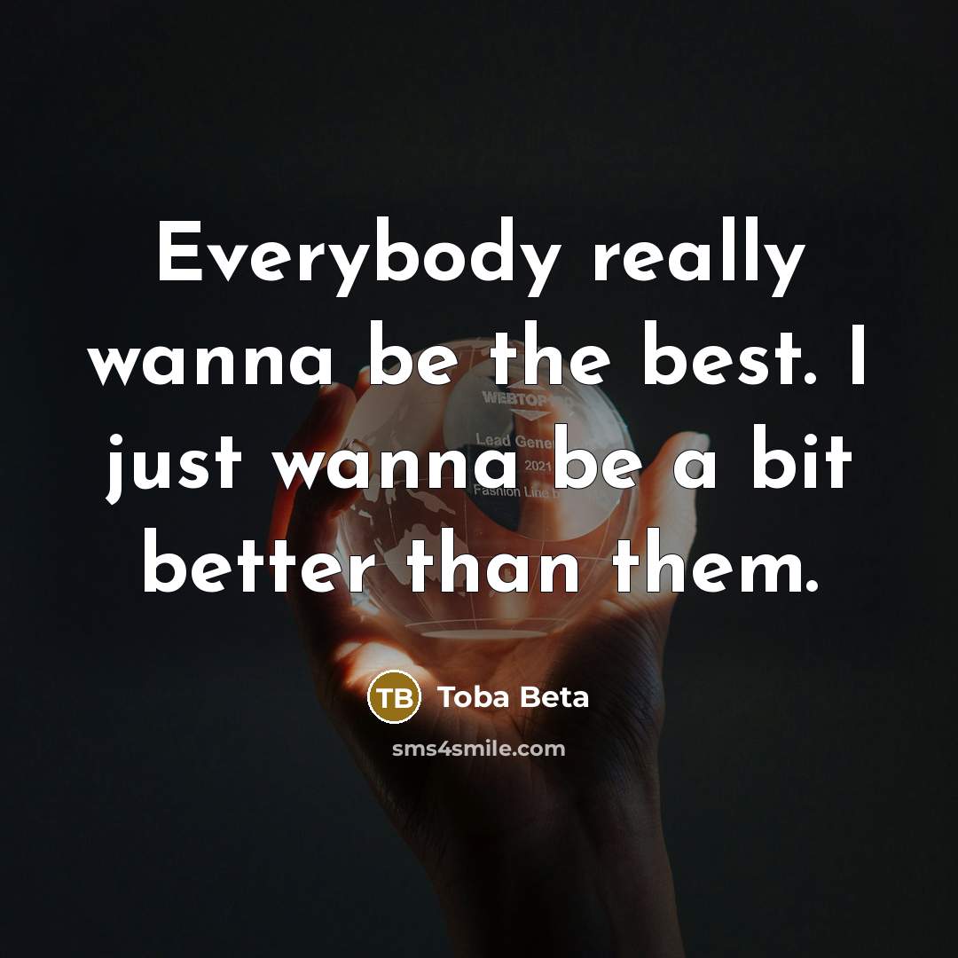 “Everybody really wanna be the best. I just wanna be…” quote by Toba Beta