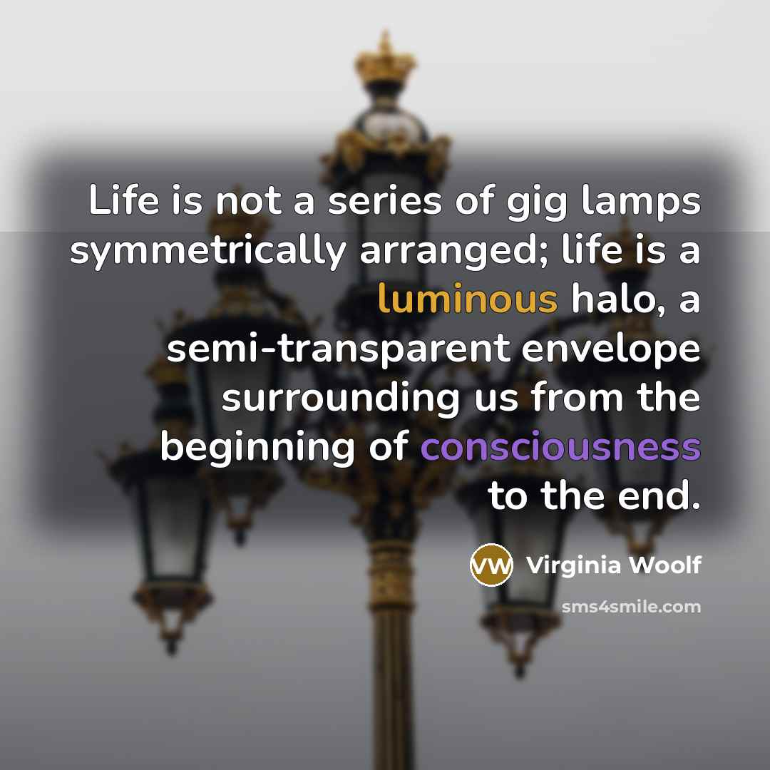 “Life is not a series of gig lamps symmetrically arranged;…” quote by Virginia Woolf