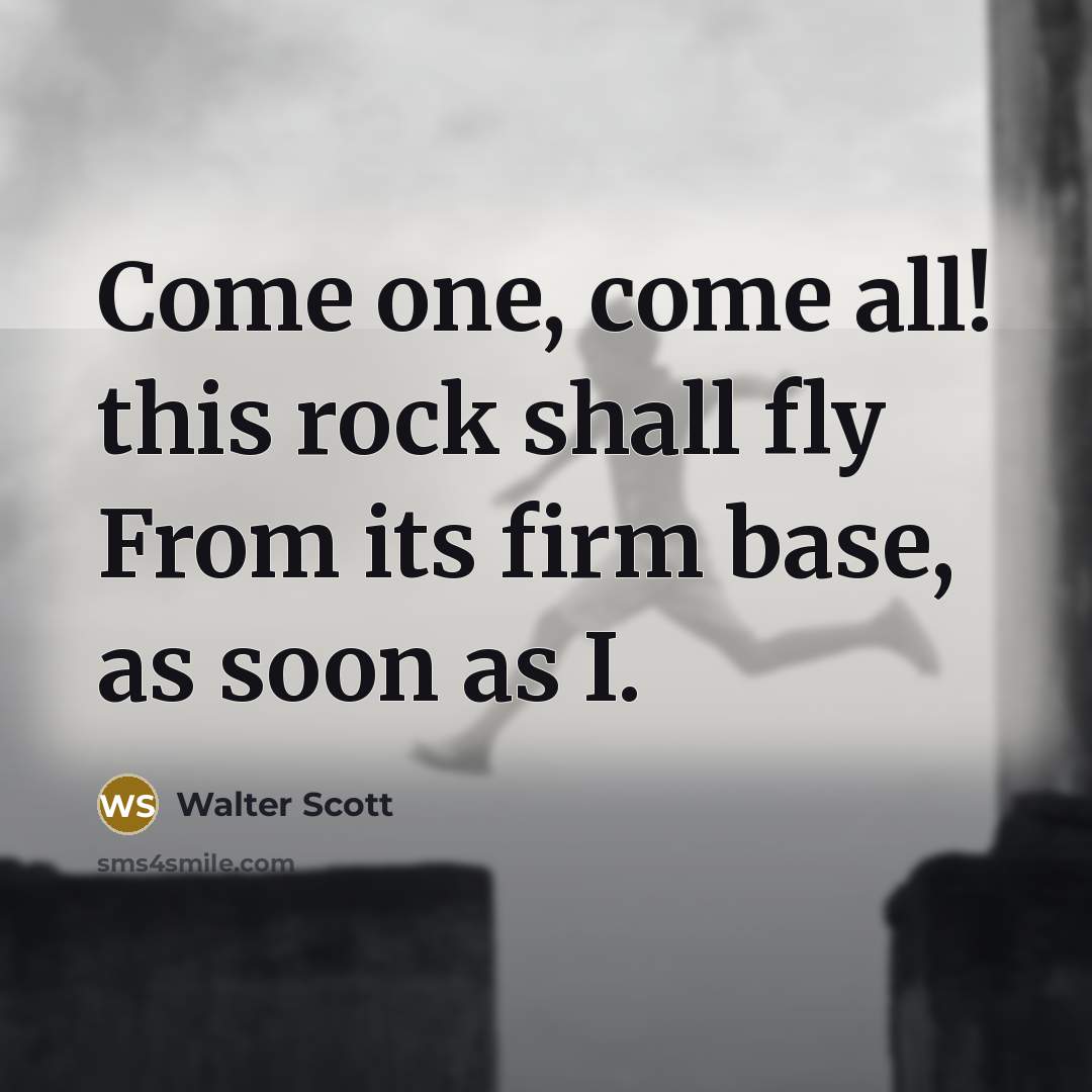 “Come one, come all! this rock shall fly From its firm base, as soon as I.” quote by Walter Scott