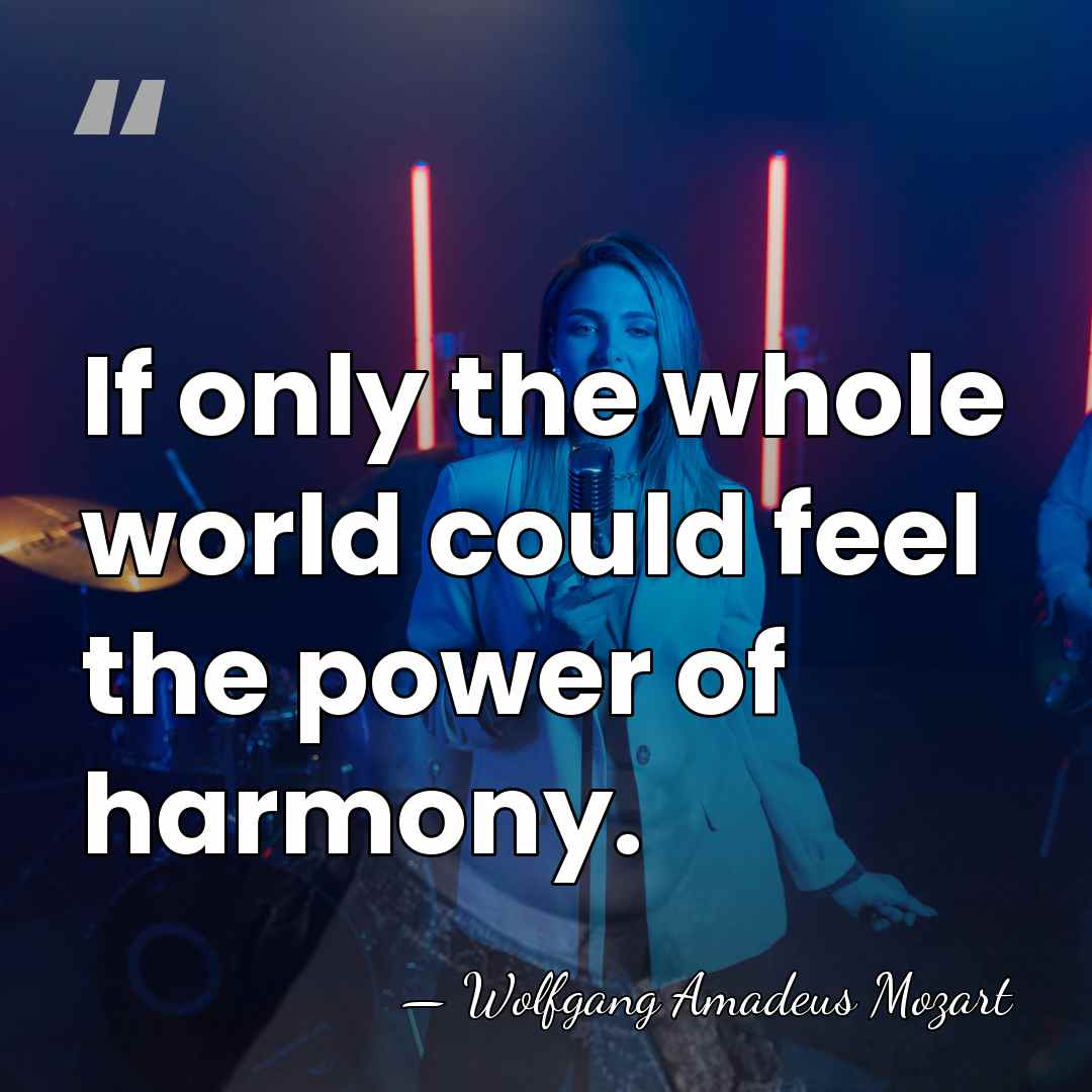 If only the whole world could feel the power of harmony. - Wolfgang Amadeus Mozart