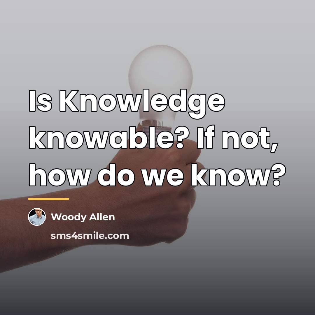 “Is Knowledge knowable? If not, how do we know?…” quote by Woody Allen
