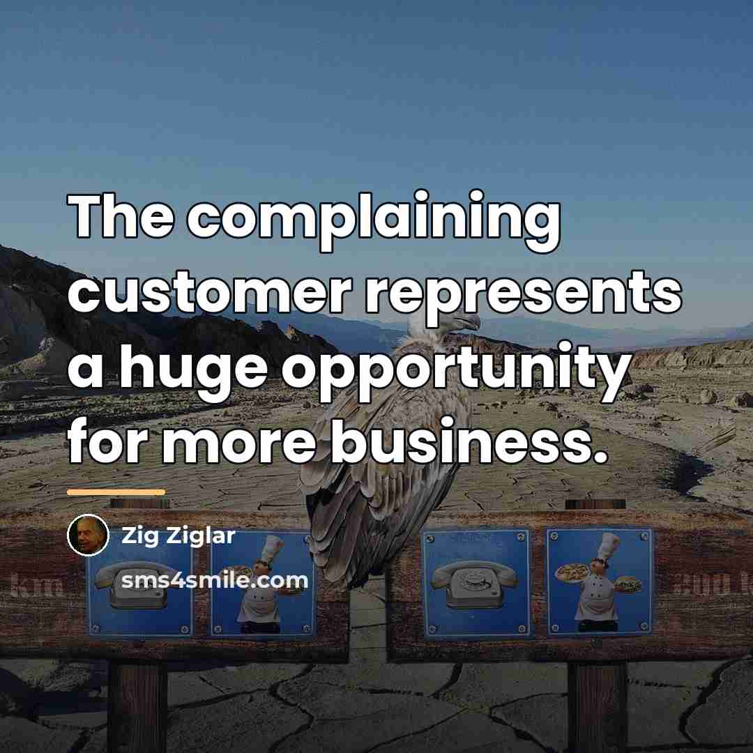 “The complaining customer represents a huge opportunity for more business.…” quote by Zig Ziglar