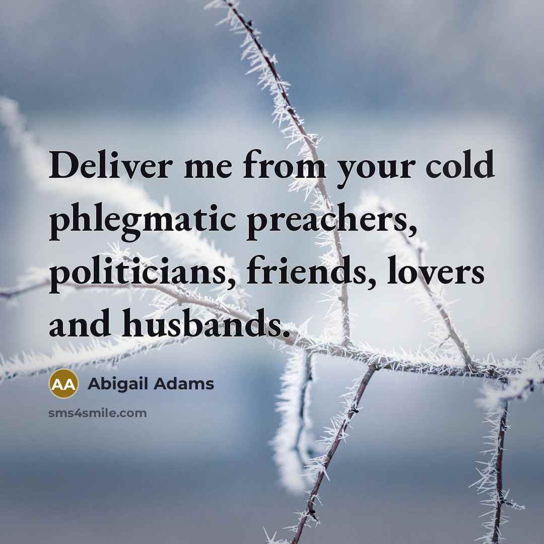 “Deliver me from your cold phlegmatic preachers, politicians, friends, lovers…” quote by Abigail Adams