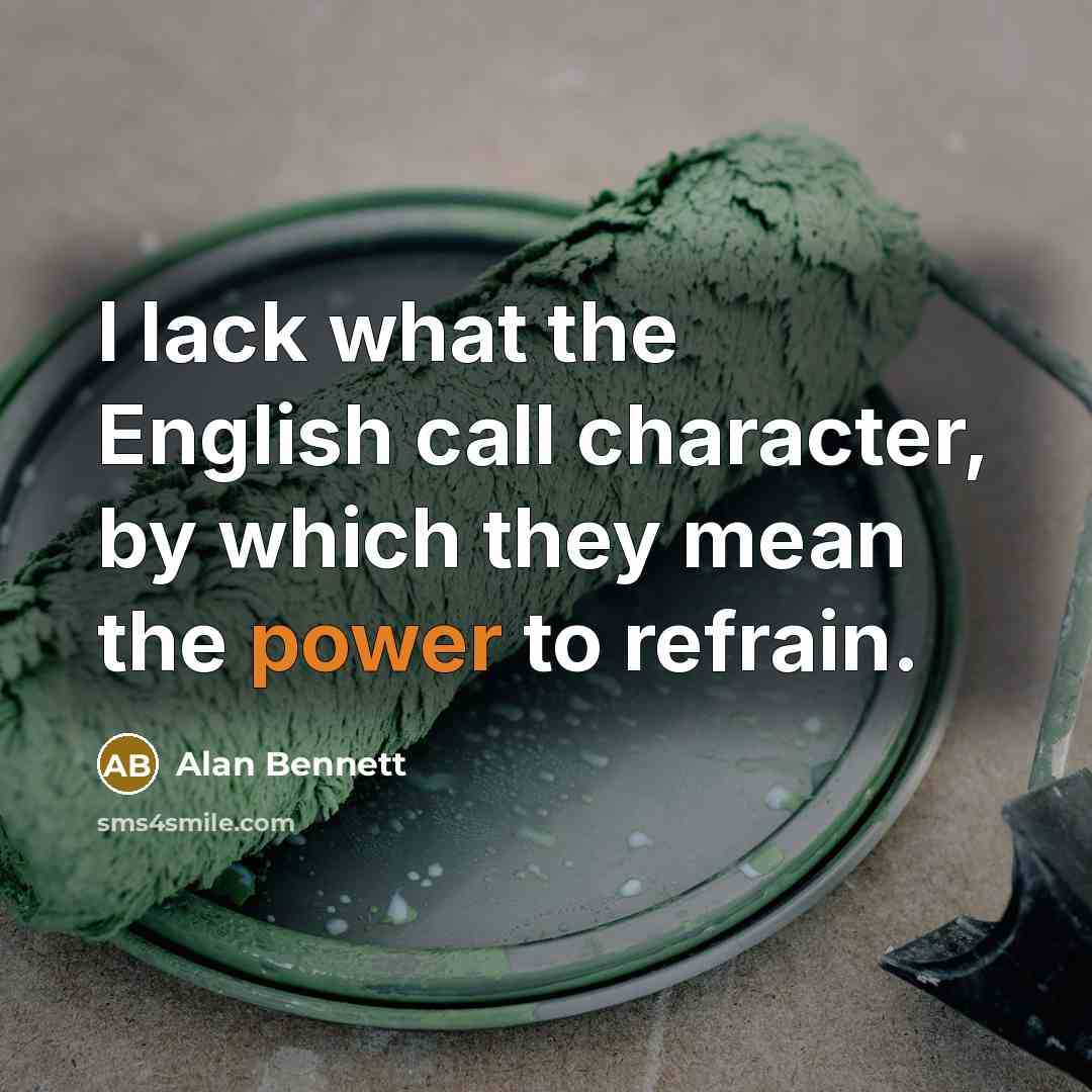“I lack what the English call character, by which they…” quote by Alan Bennett