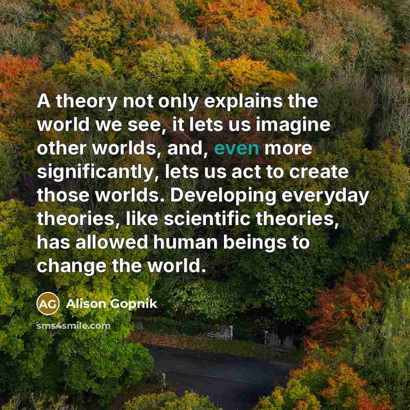 “A theory not only explains the world we see, it…” quote by Alison Gopnik