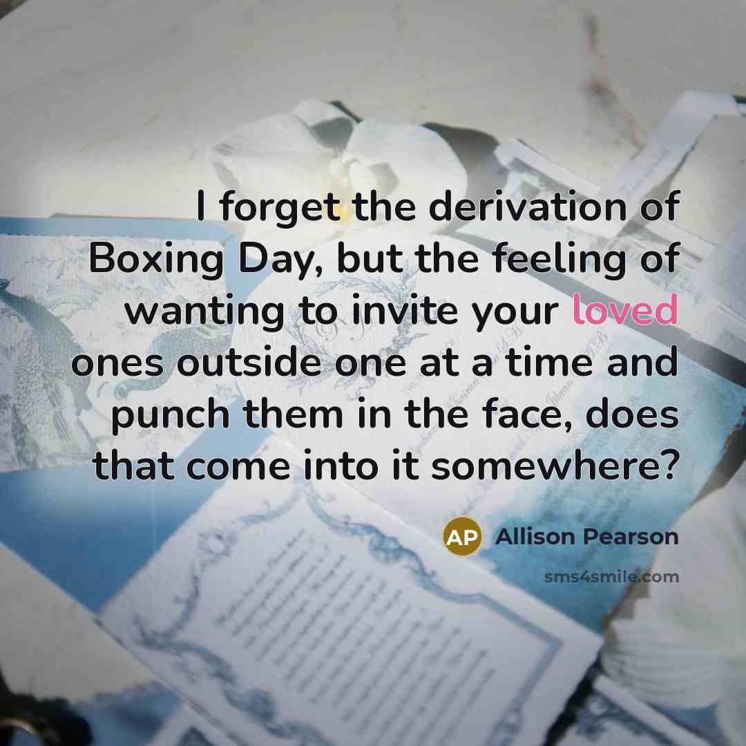 “I forget the derivation of Boxing Day, but the feeling…” quote by Allison Pearson
