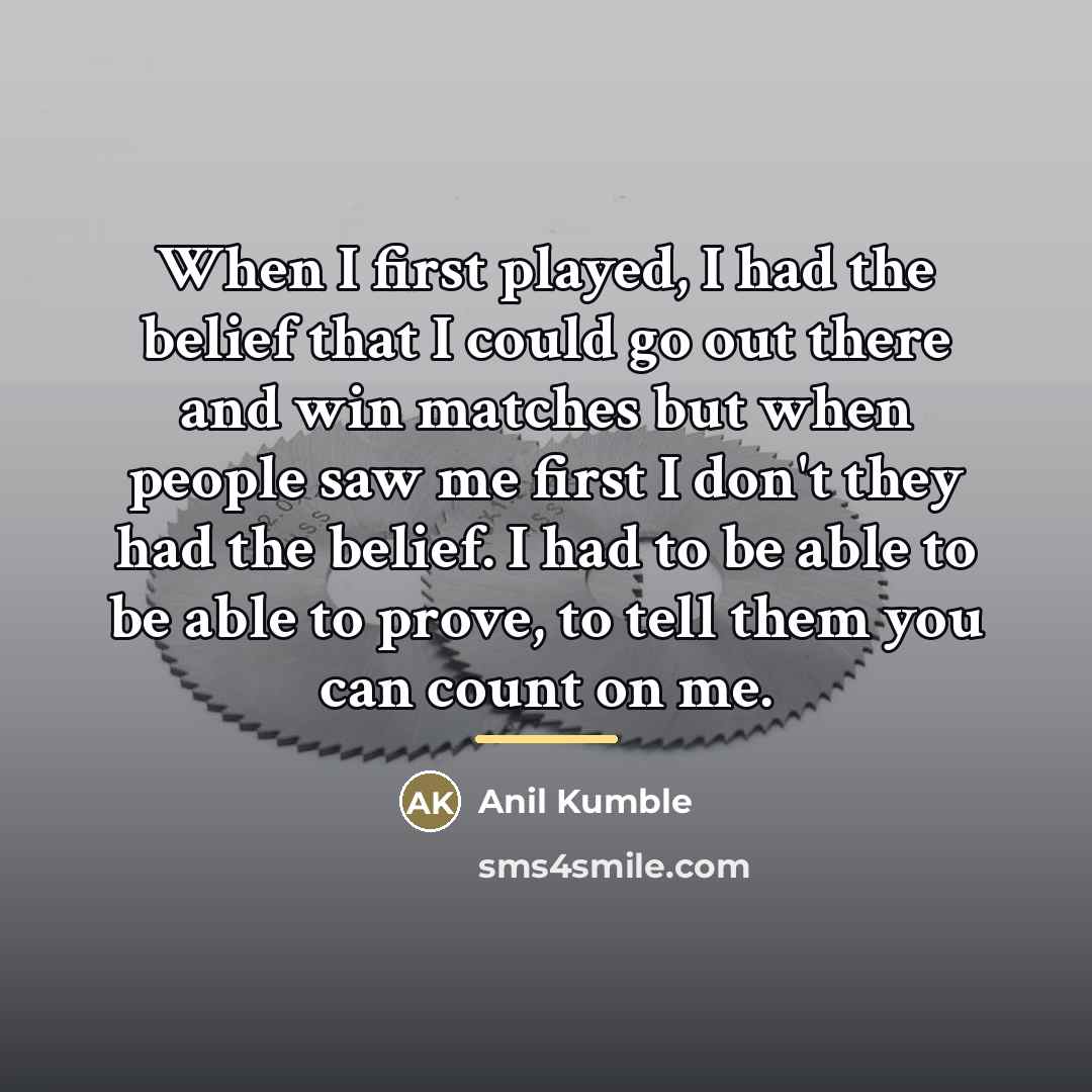 “When I first played, I had the belief that I…” quote by Anil Kumble
