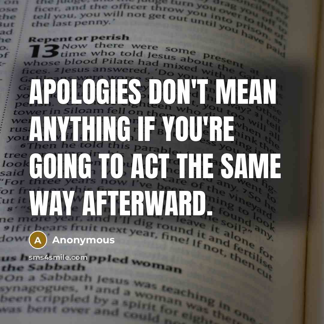 “Apologies don't mean anything if you're going to act the…” quote by Anonymous