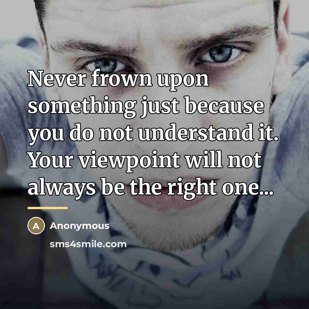 “Never frown upon something just because you do not understand…” quote by Anonymous