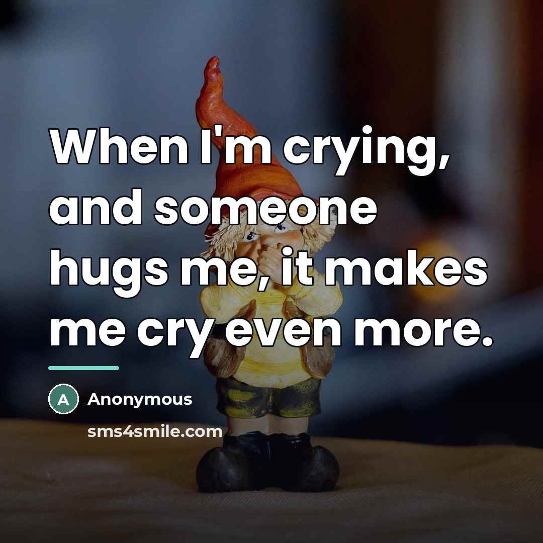 “When I'm crying, and someone hugs me, it makes me…” quote by Anonymous