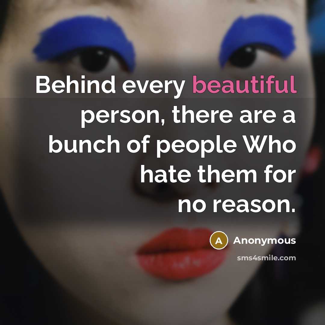 “Behind every beautiful person, there are a bunch of people Who hate them for no reason.” quote by Anonymous