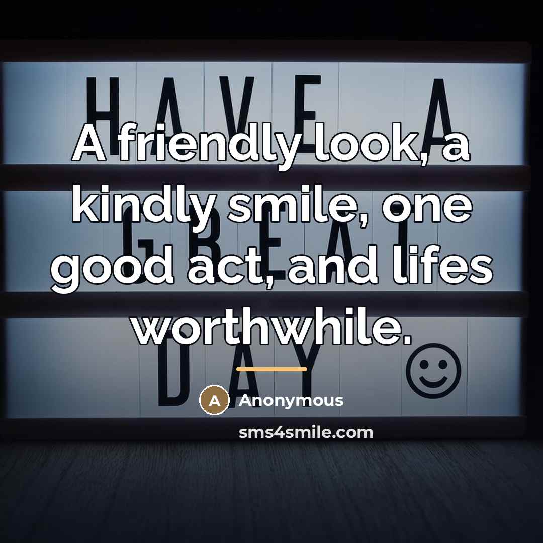 “A friendly look, a kindly smile, one good act, and…” quote by Anonymous