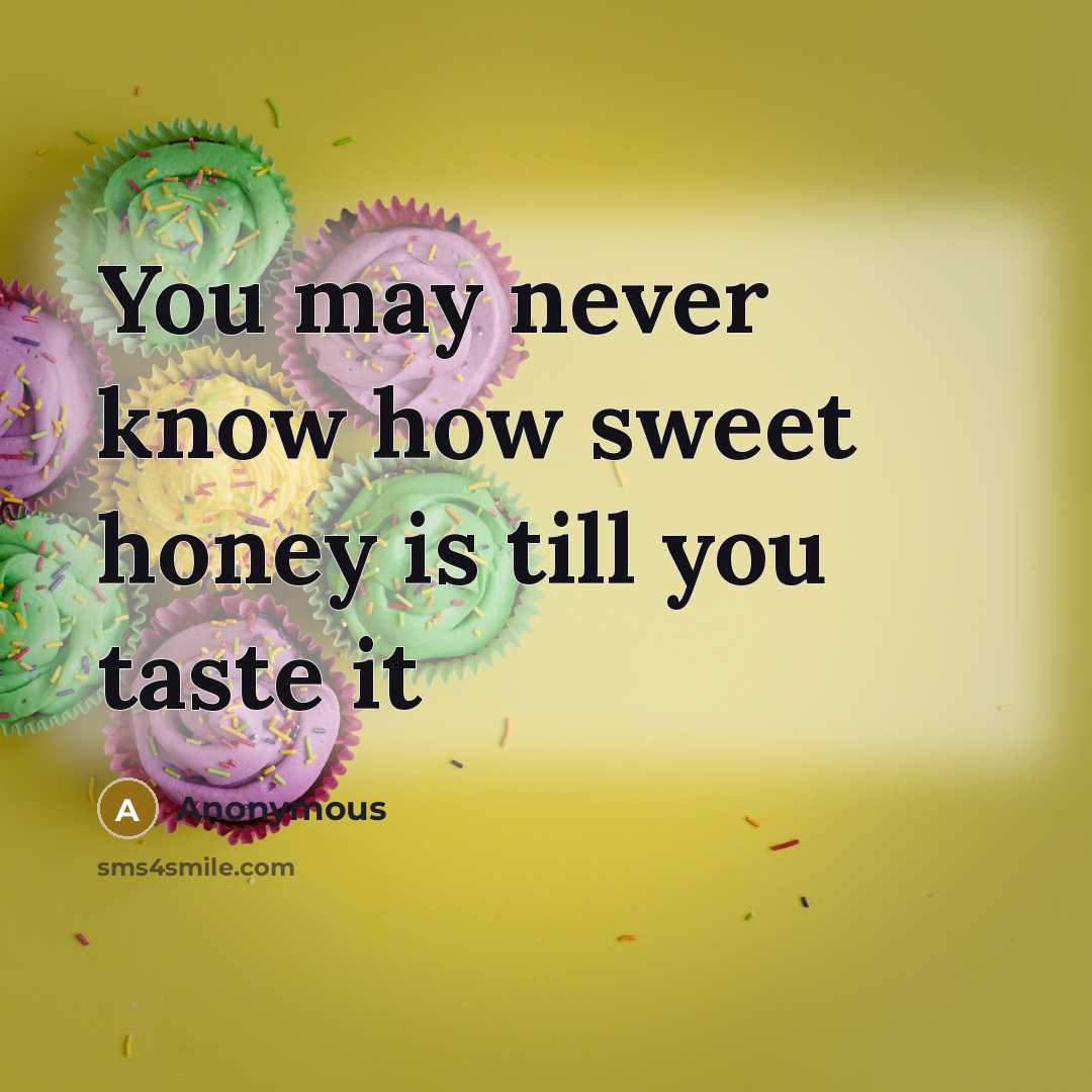 “You may never know how sweet honey is till you…” quote by Anonymous