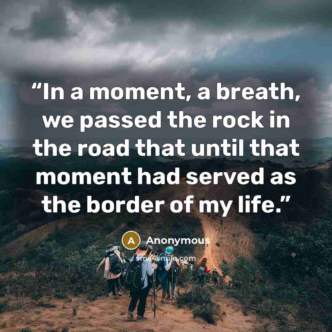 “In a moment, a breath, we passed the rock in the road that until that moment had served as the border of my life.” quote by Anonymous