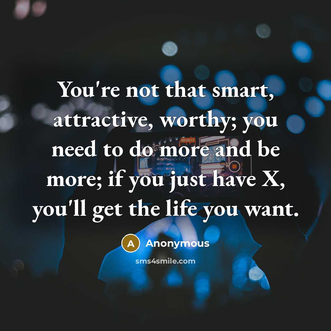 “You're not that smart, attractive, worthy; you need to do…” quote by Anonymous