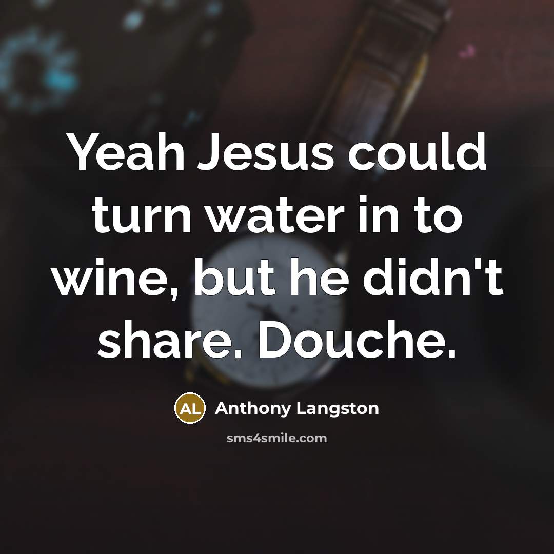 “Yeah Jesus could turn water in to wine, but he…” quote by Anthony Langston