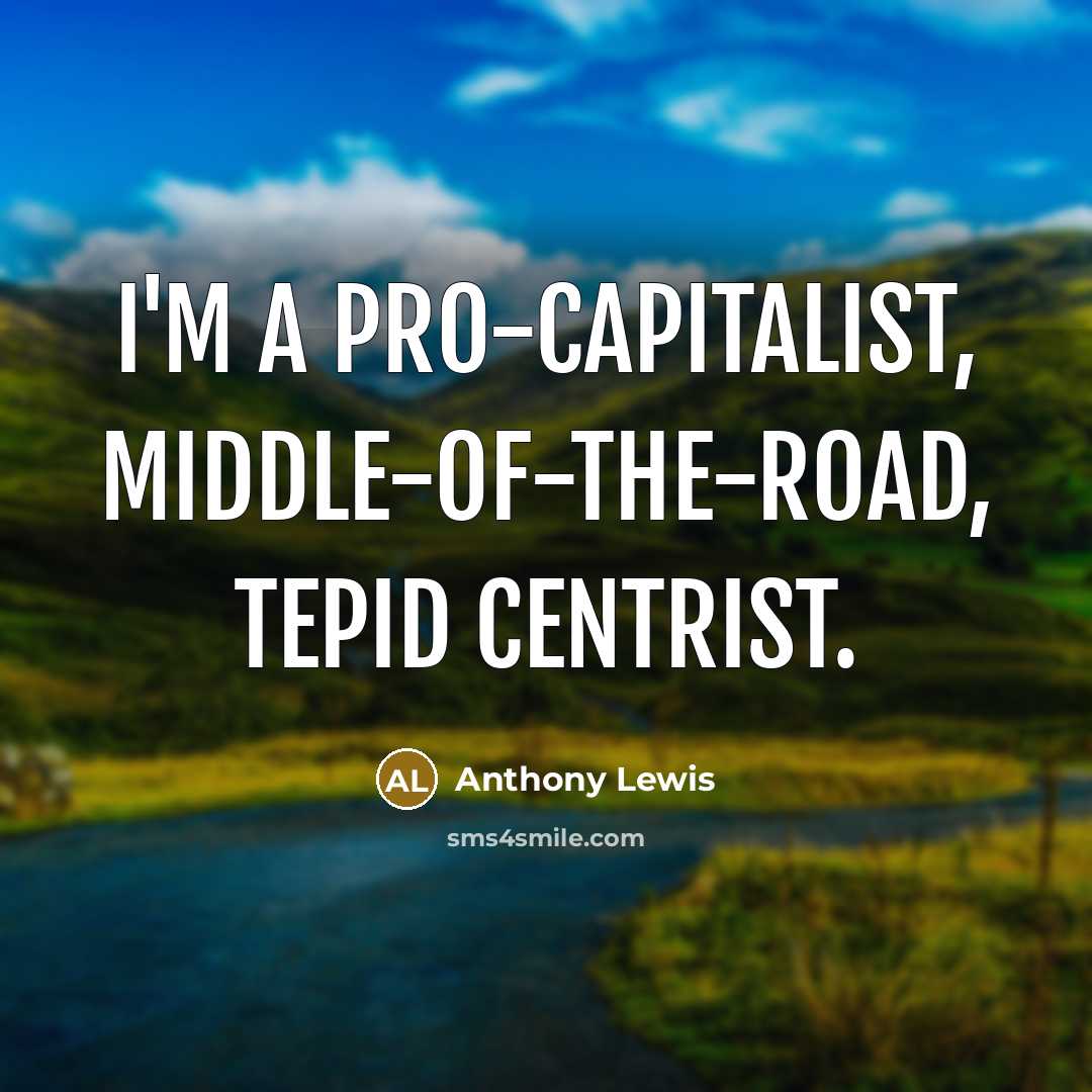 “I'm a pro-capitalist, middle-of-the-road, tepid centrist.…” quote by Anthony Lewis