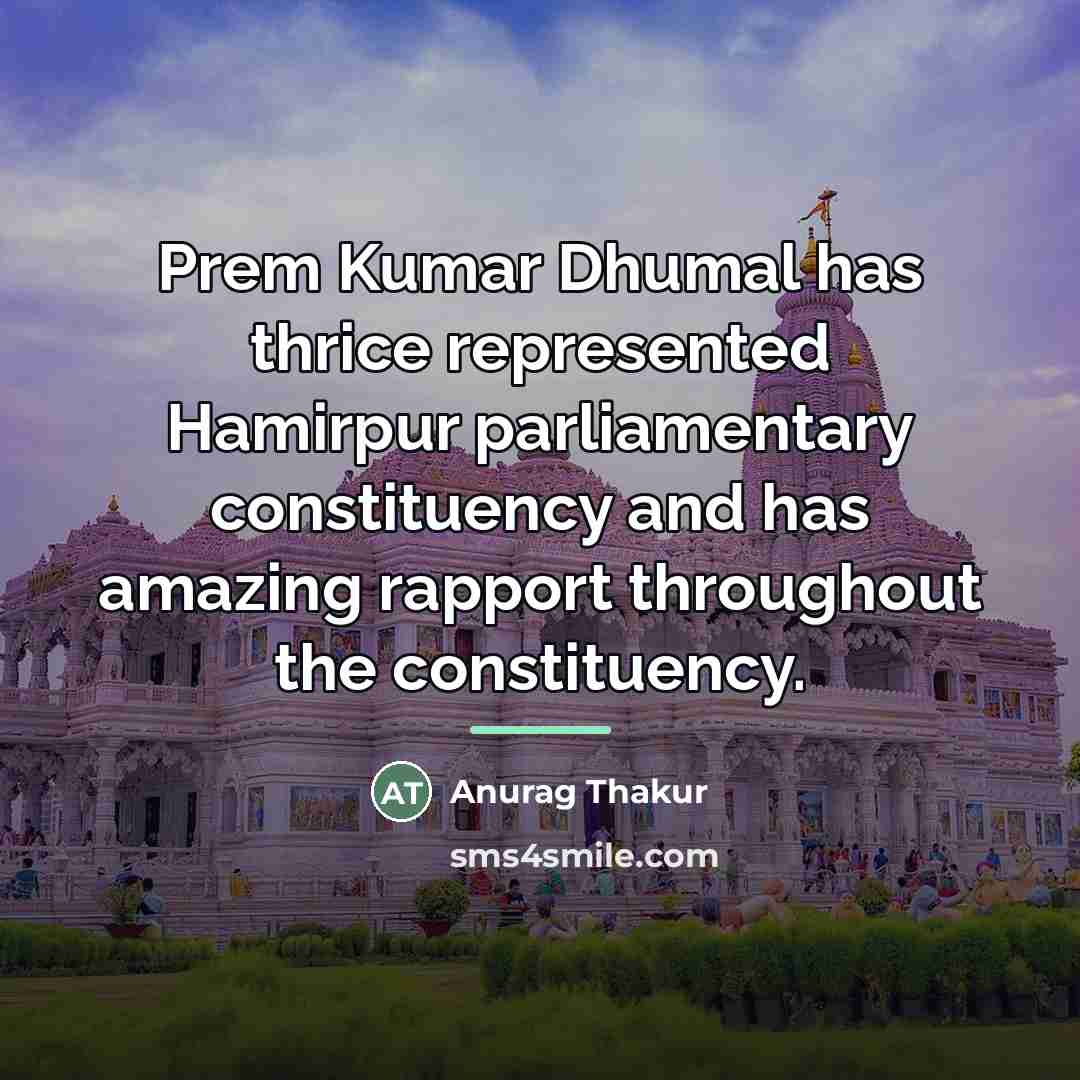 “Prem Kumar Dhumal has thrice represented Hamirpur parliamentary constituency and…” quote by Anurag Thakur