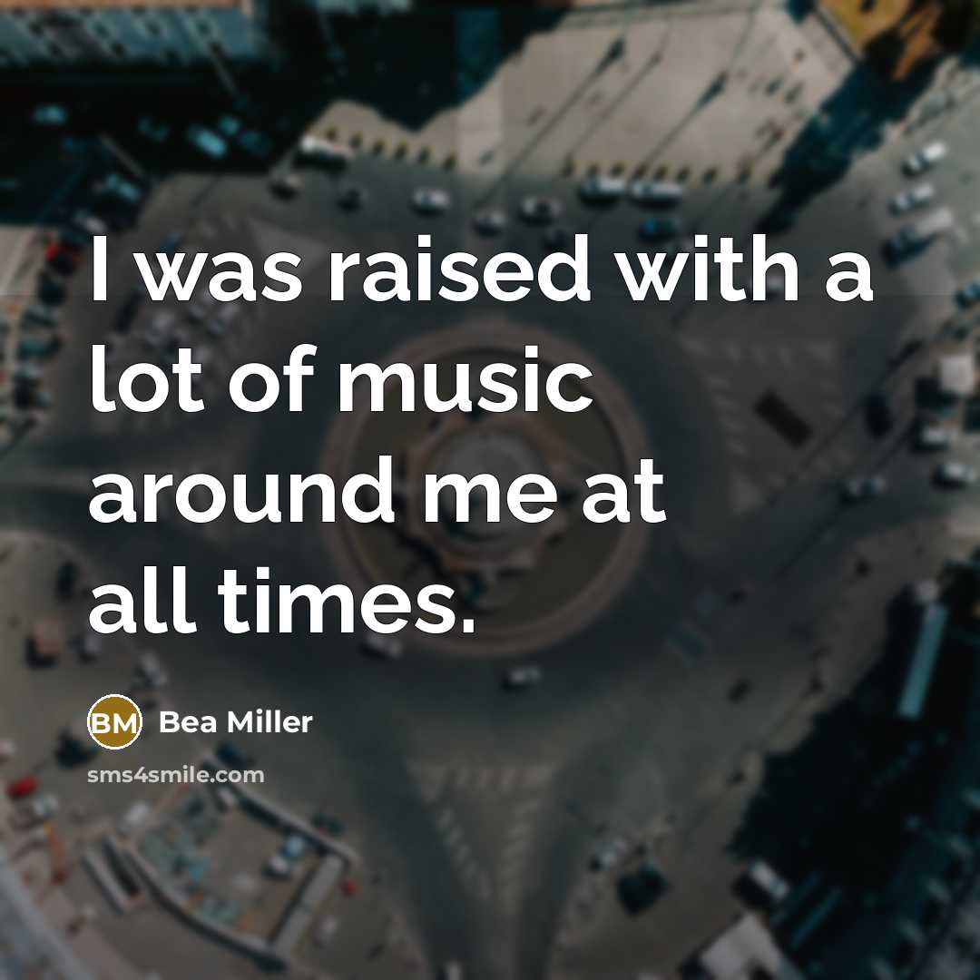 “I was raised with a lot of music around me…” quote by Bea Miller