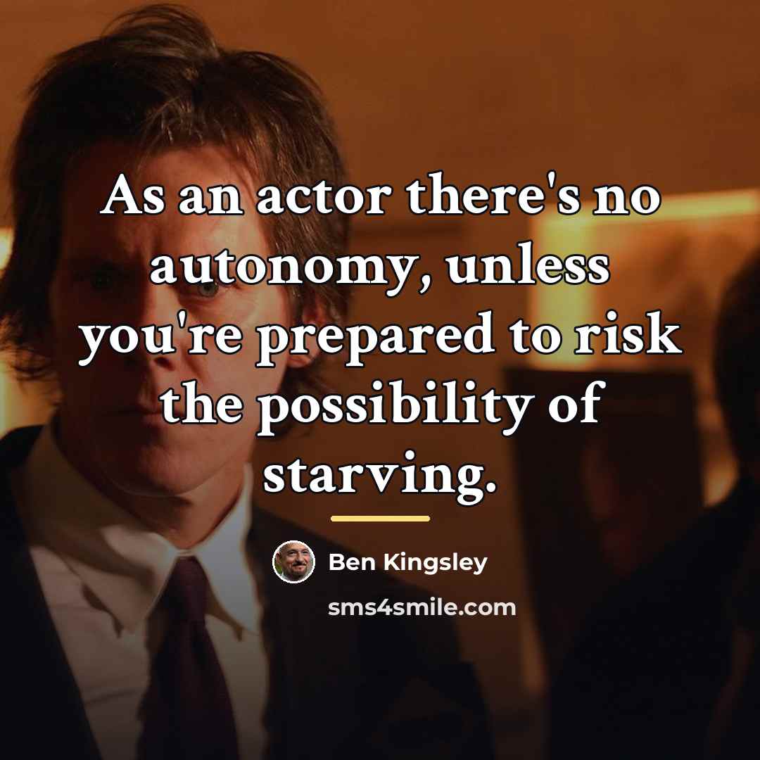 “As an actor there's no autonomy, unless you're prepared to…” quote by Ben Kingsley