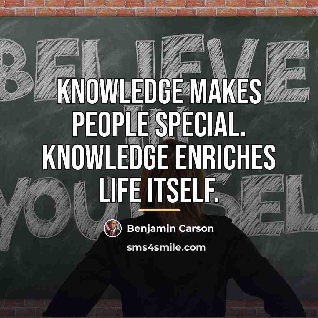 “Knowledge makes people special. Knowledge enriches life itself.…” quote by Benjamin Carson
