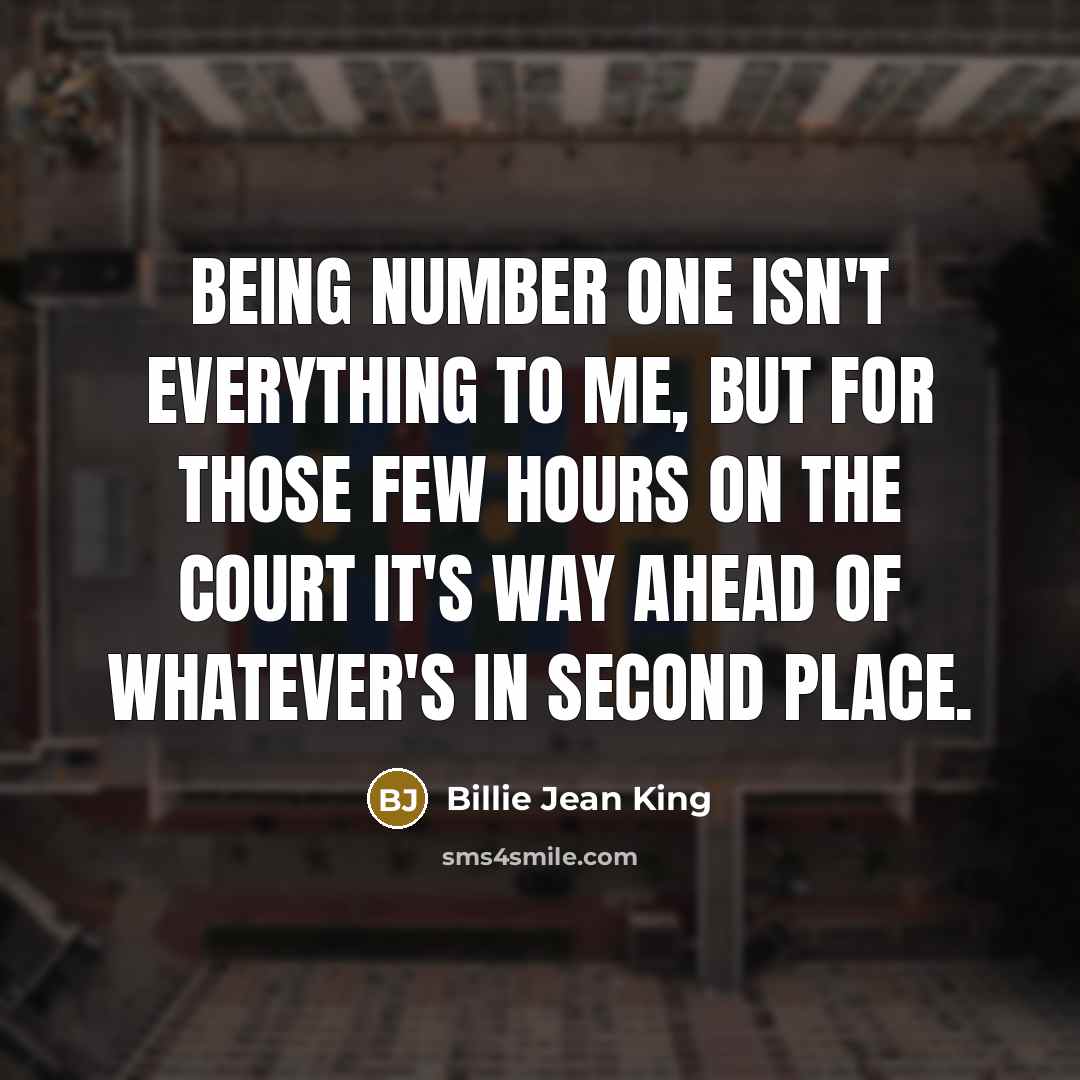 “Being Number One isn't everything to me, but for those…” quote by Billie Jean King