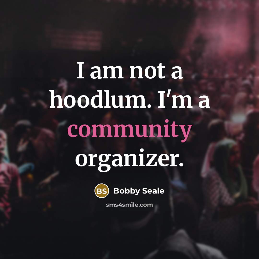 “I am not a hoodlum. I'm a community organizer.…” quote by Bobby Seale