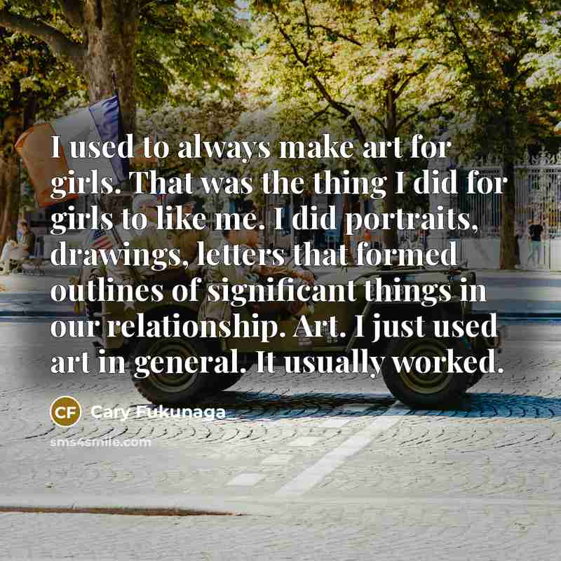 “I used to always make art for girls. That was…” quote by Cary Fukunaga