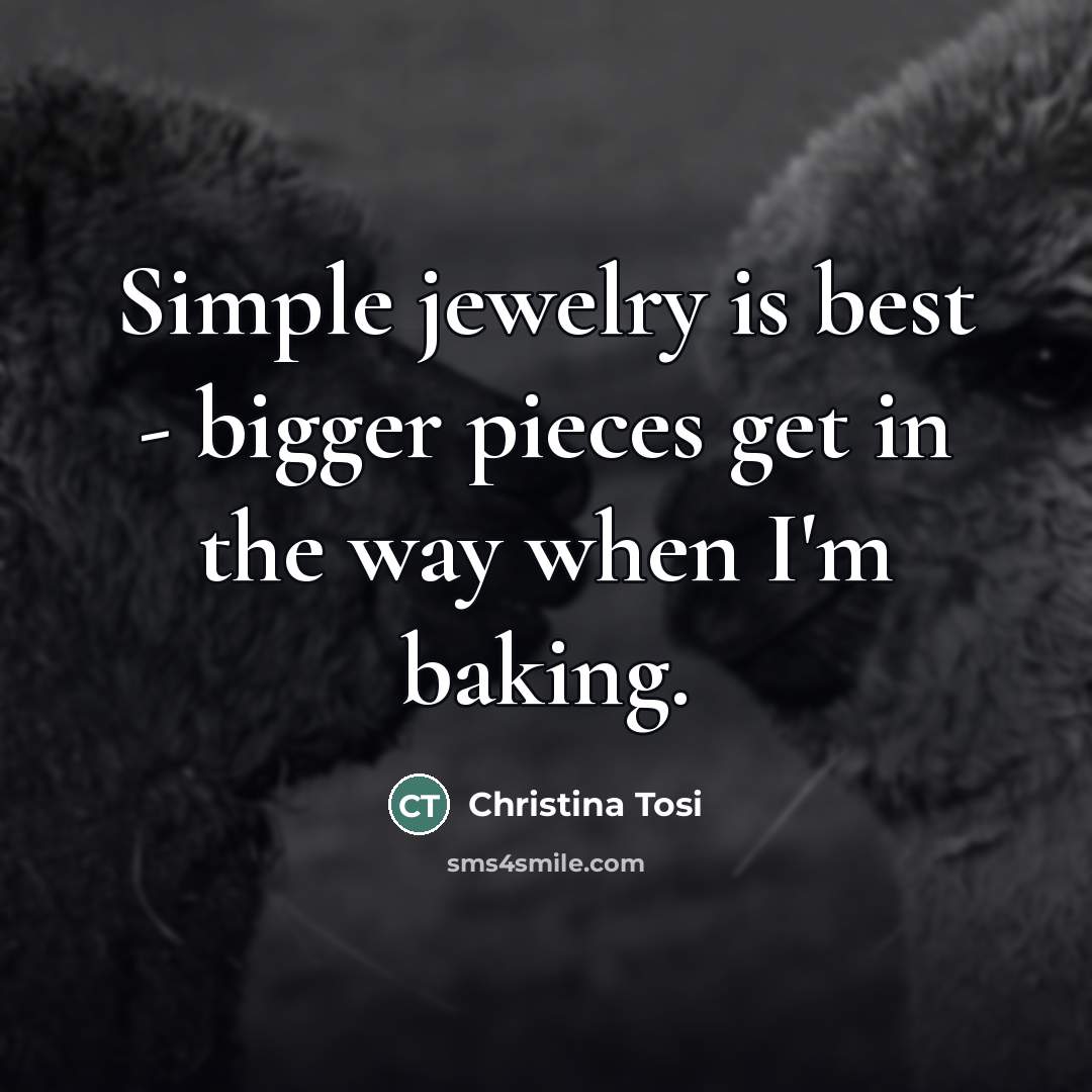 “Simple jewelry is best - bigger pieces get in the…” quote by Christina Tosi