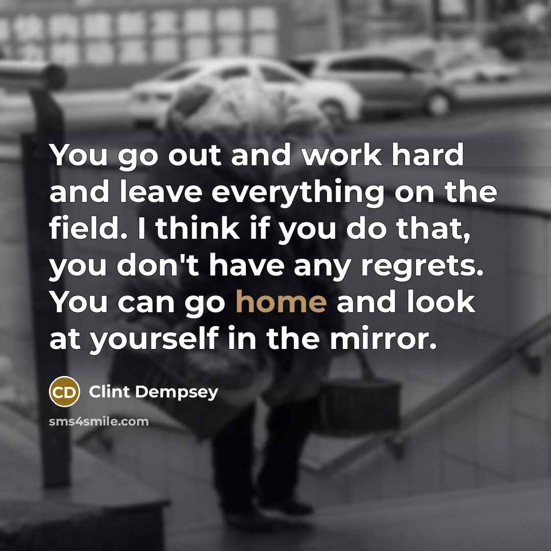 “You go out and work hard and leave everything on…” quote by Clint Dempsey