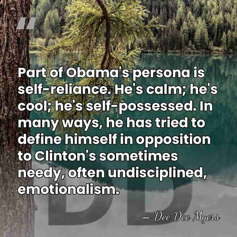 Part of Obama's persona is self-reliance. He's calm; he's cool; he's self-possessed.&hellip; - Dee Dee Myers