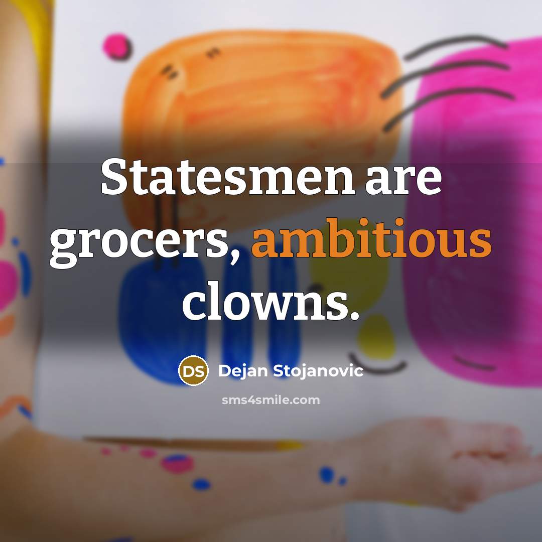 “Statesmen are grocers, ambitious clowns.…” quote by Dejan Stojanovic