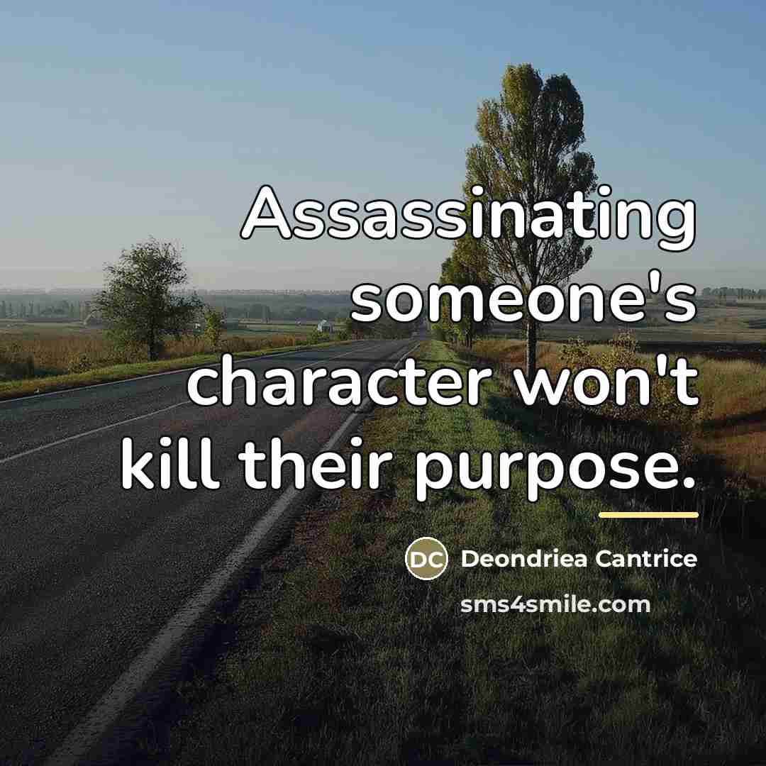 “Assassinating someone's character won't kill their purpose.…” quote by Deondriea Cantrice