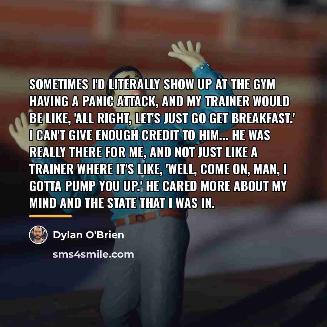 “Sometimes I'd literally show up at the gym having a…” quote by Dylan O'Brien