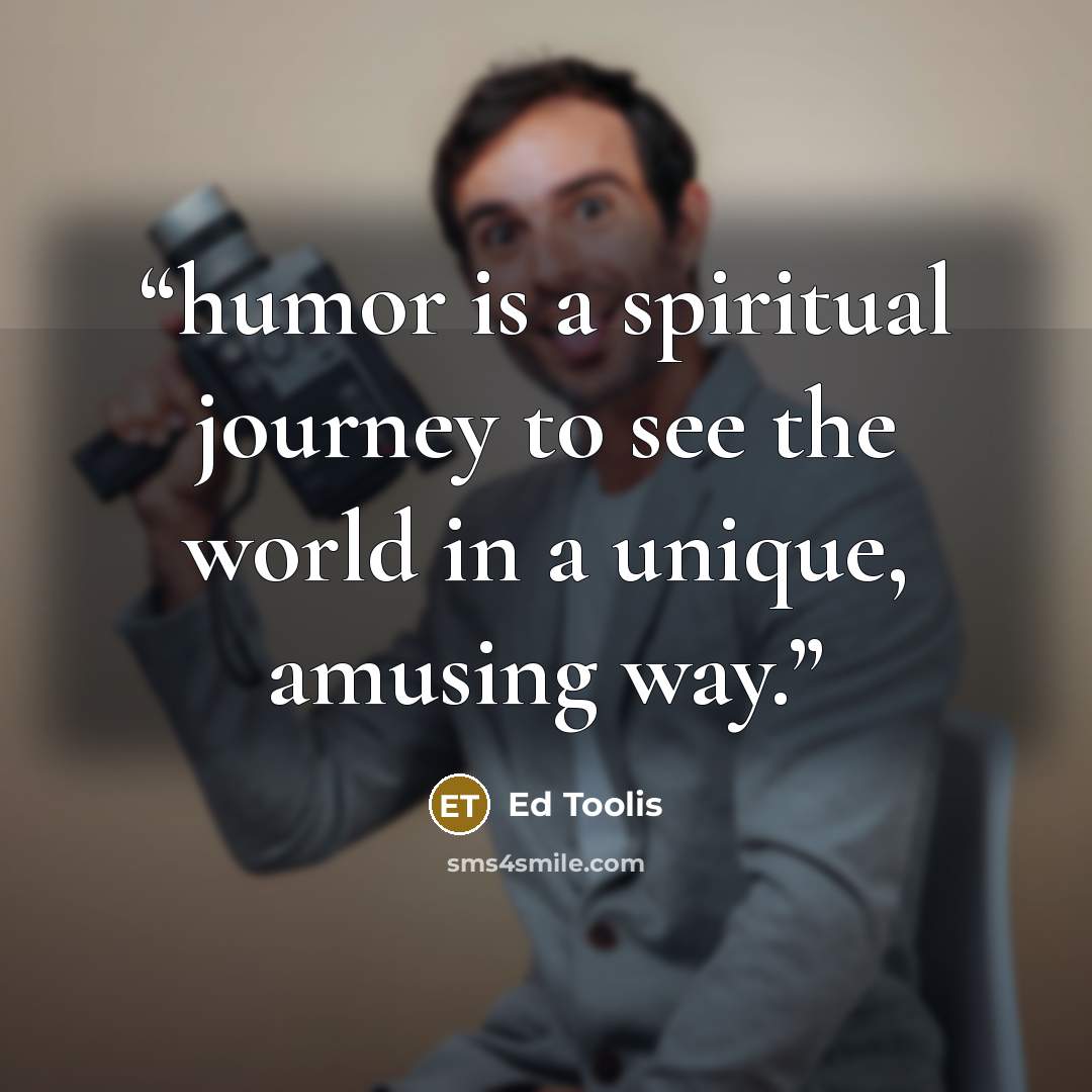 “humor is a spiritual journey to see the world in a unique, amusing way.” quote by Ed Toolis