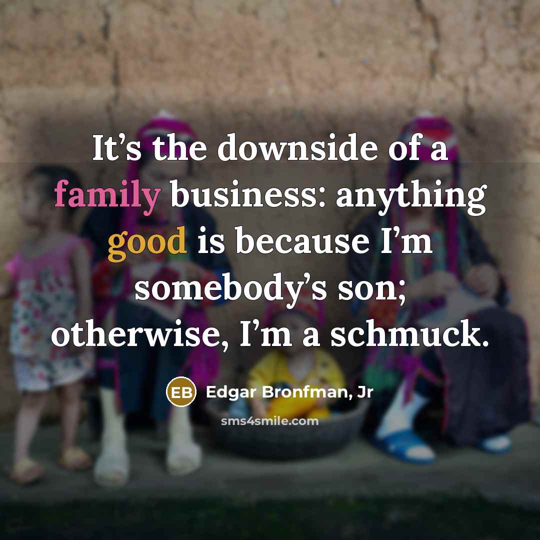 “It’s the downside of a family business: anything good is…” quote by Edgar Bronfman, Jr