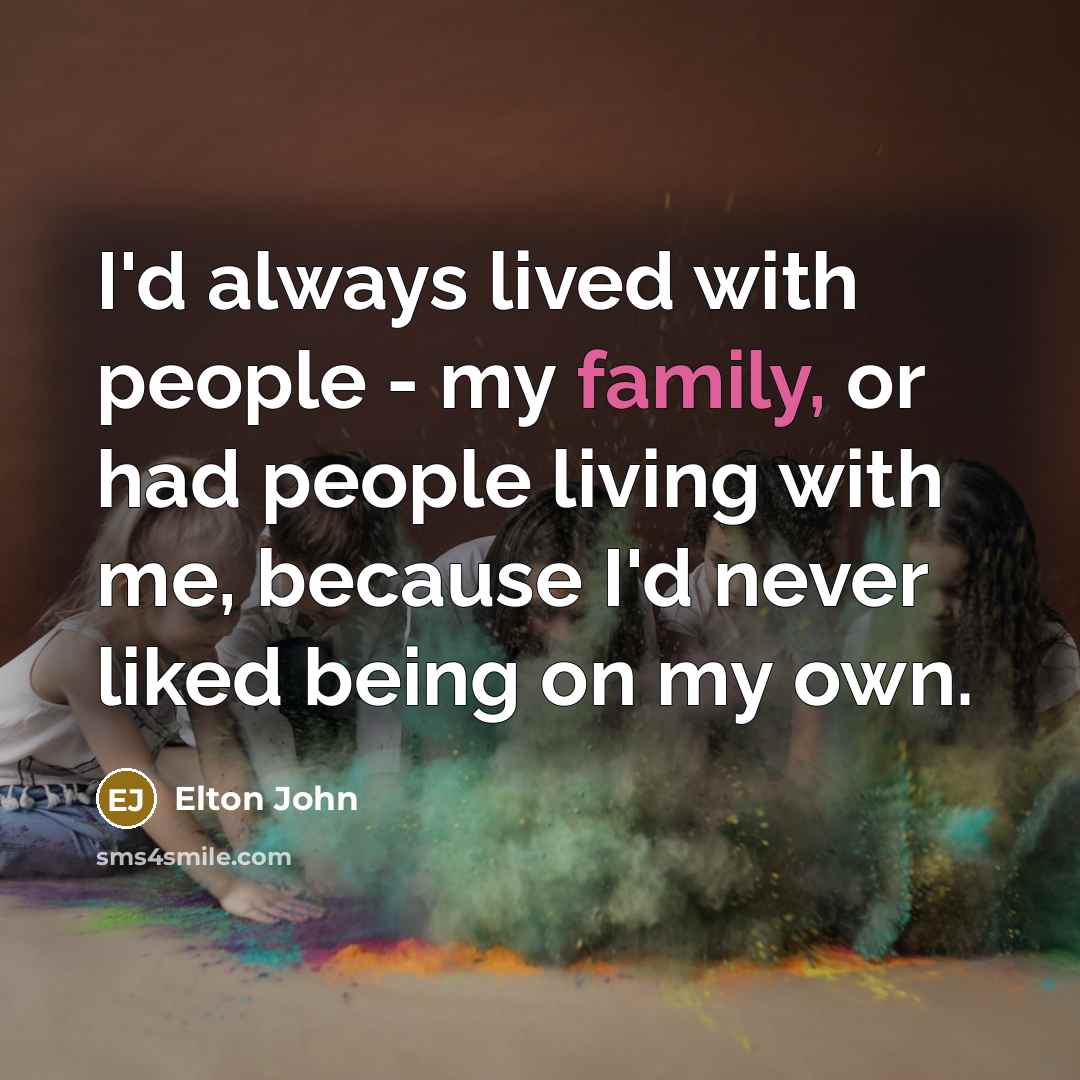 “I'd always lived with people - my family, or had…” quote by Elton John