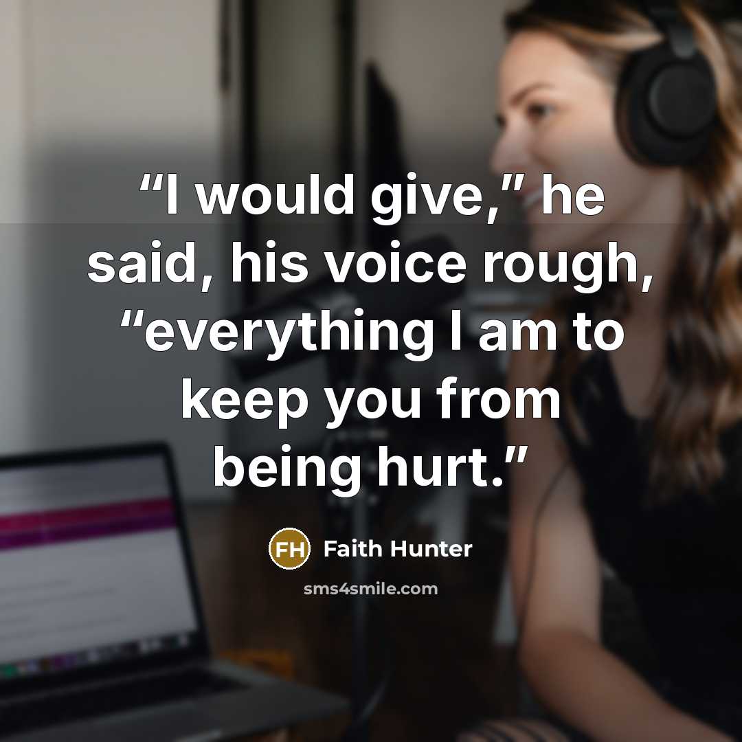 “I would give,” he said, his voice rough, “everything I am to keep you from being hurt.” quote by Faith Hunter