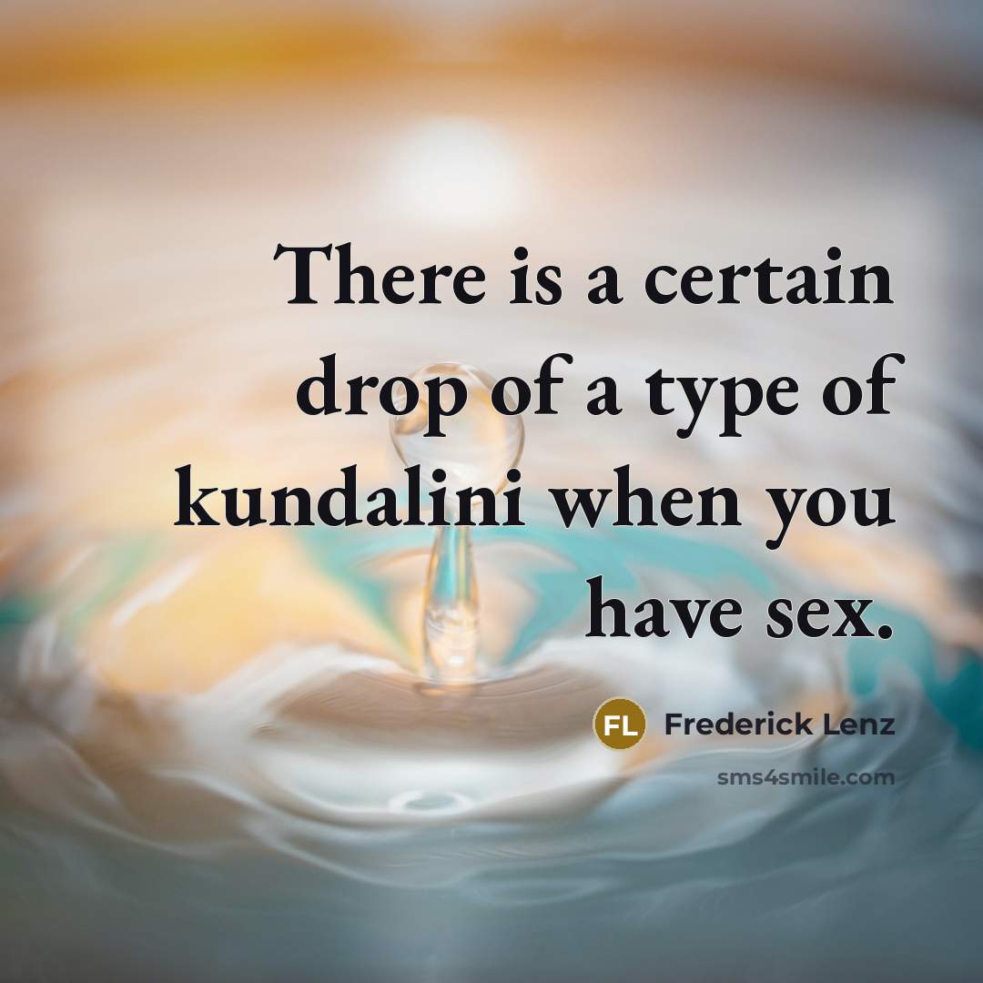 “There is a certain drop of a type of kundalini…” quote by Frederick Lenz