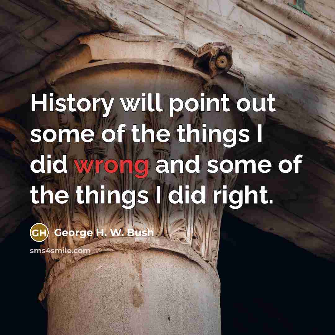 “History will point out some of the things I did…” quote by George H. W. Bush
