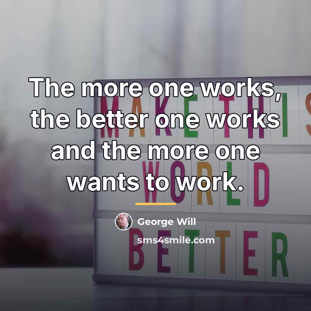 “The more one works, the better one works and the…” quote by George Will