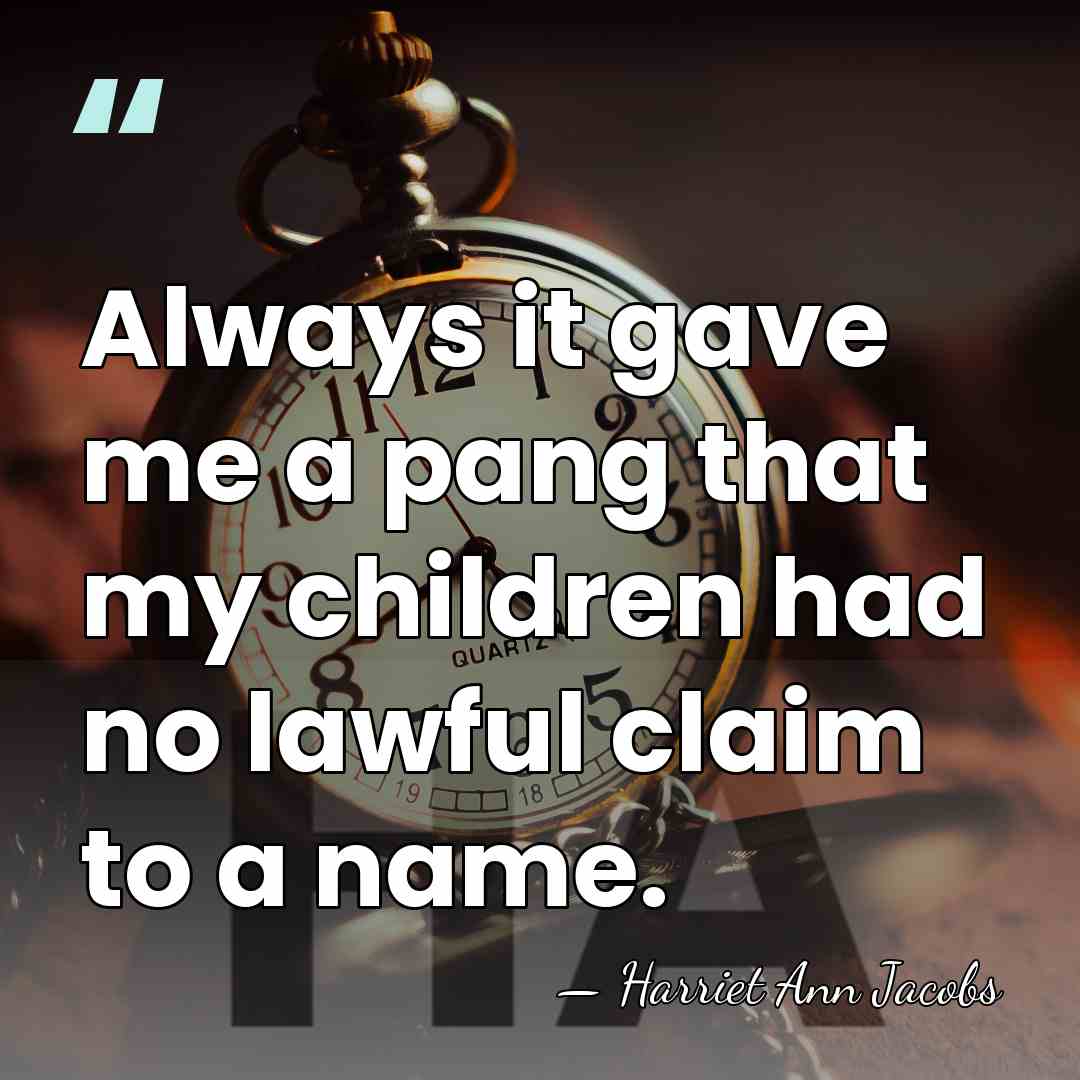 Always it gave me a pang that my children had no lawful&hellip; - Harriet Ann Jacobs
