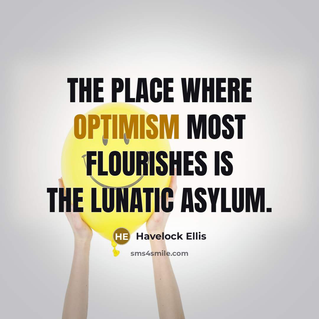 “The place where optimism most flourishes is the lunatic asylum.…” quote by Havelock Ellis