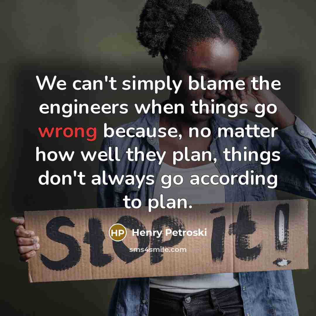 “We can't simply blame the engineers when things go wrong…” quote by Henry Petroski