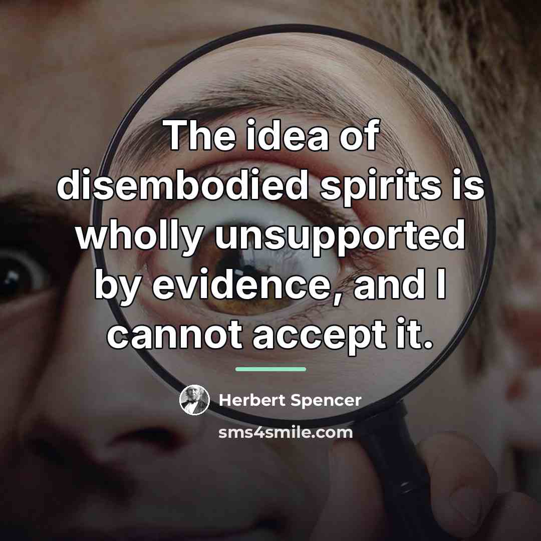 “The idea of disembodied spirits is wholly unsupported by evidence,…” quote by Herbert Spencer