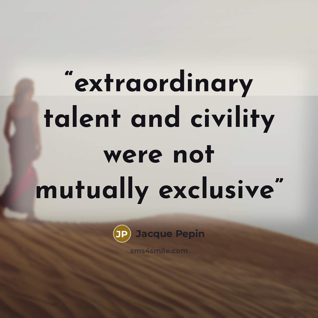 “extraordinary talent and civility were not mutually exclusive” quote by Jacque Pepin